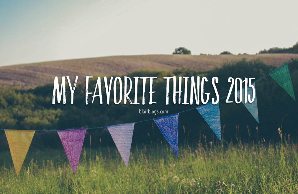 My Favorite Things 2015 | Blairblogs.com