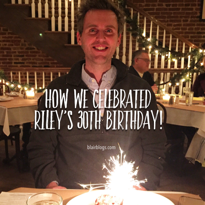 How We Celebrated Riley's 30th Birthday | Blairblogs.com