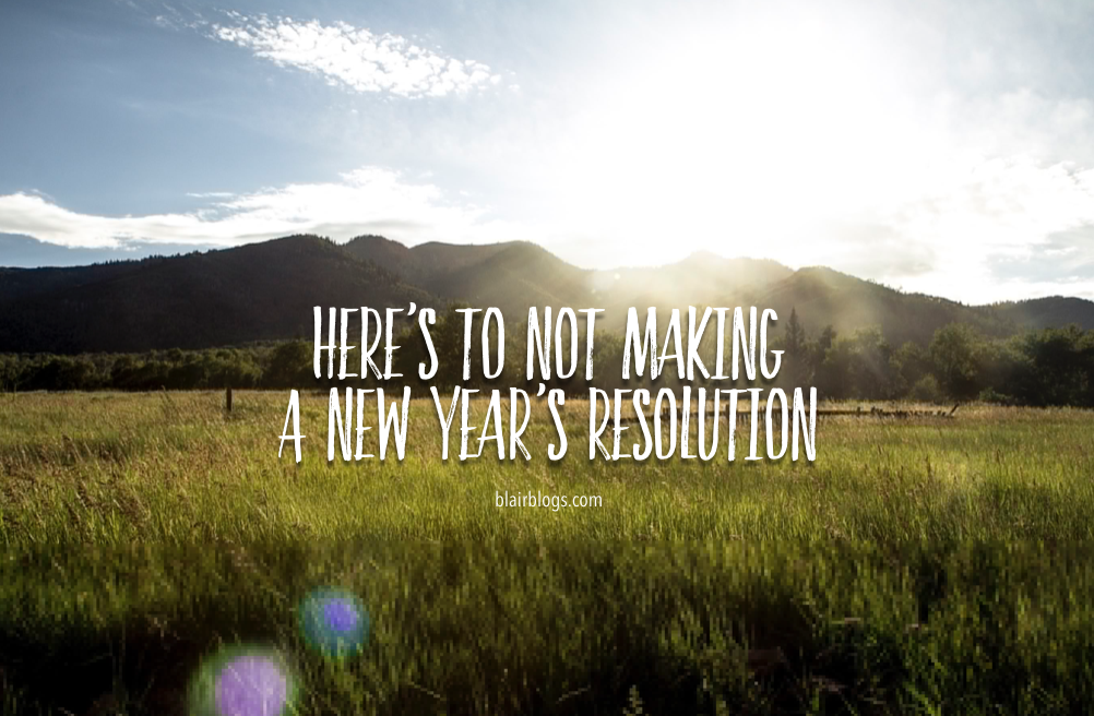 Here's To Not Making A New Year's Resolution | Blairblogs.com