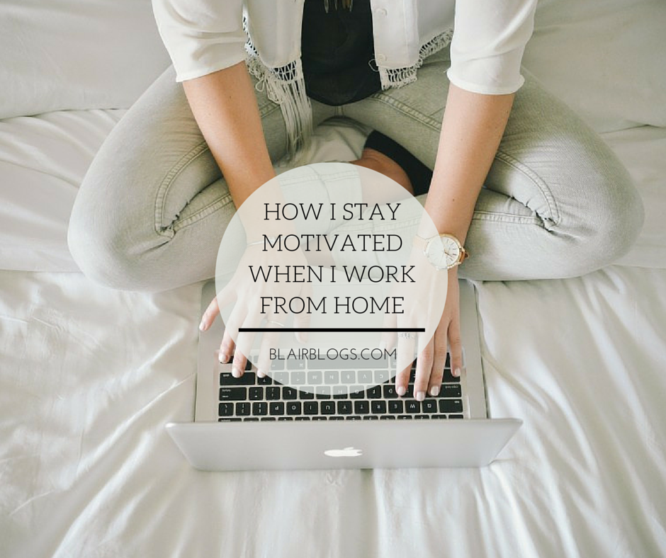 How I Stay Creative & Motivated When I Work From Home | Blairblogs.com