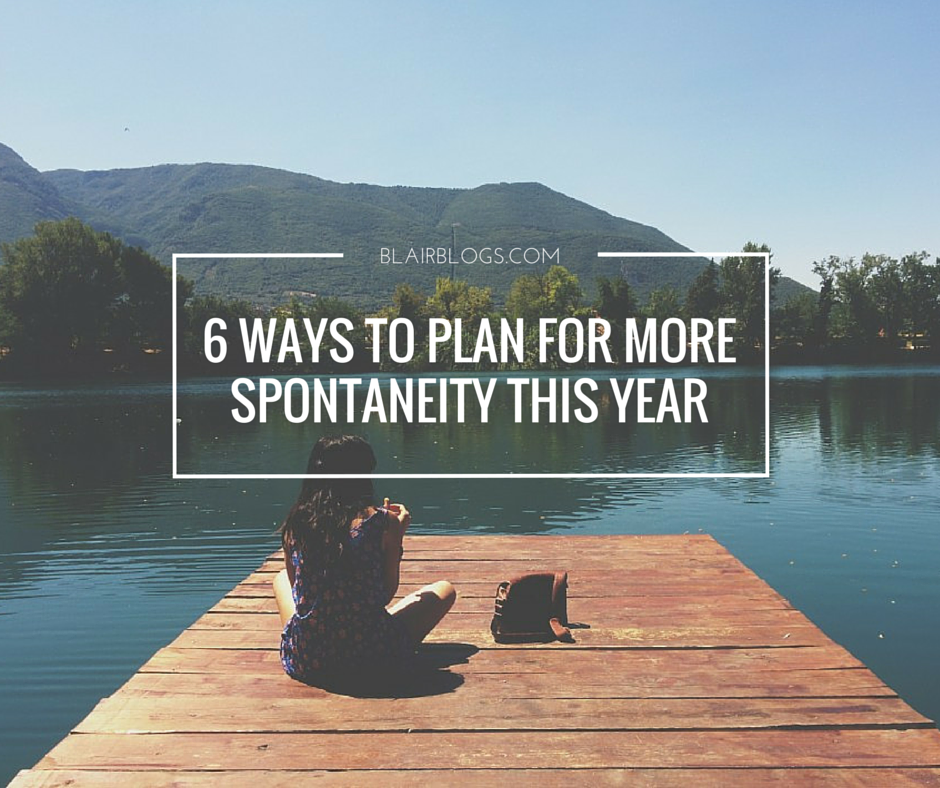 6 Ways To Plan For More Spontaneity This Year | Blairblogs.com