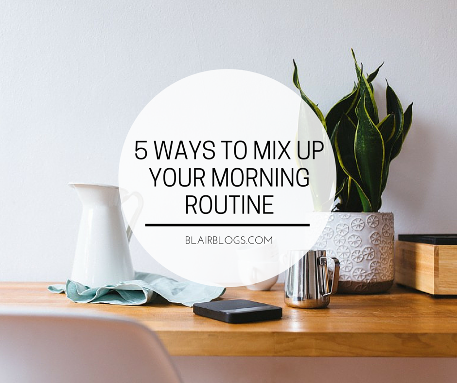 5 Ways To Mix Up Your Morning Routine | Blairblogs.com