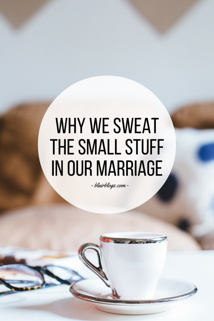 Why We Sweat The Small Stuff In Our Marriage | Blairblogs.com