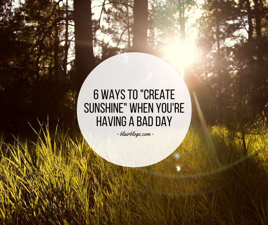 6 Ways To "Create Sunshine" When You're Having a Bad Day | Blairblogs.com