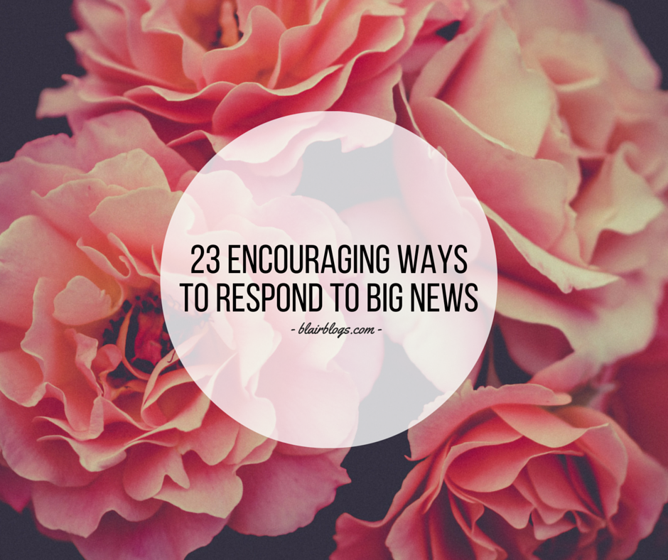 23 Encouraging Ways To Respond To Big News | Blairblogs.com