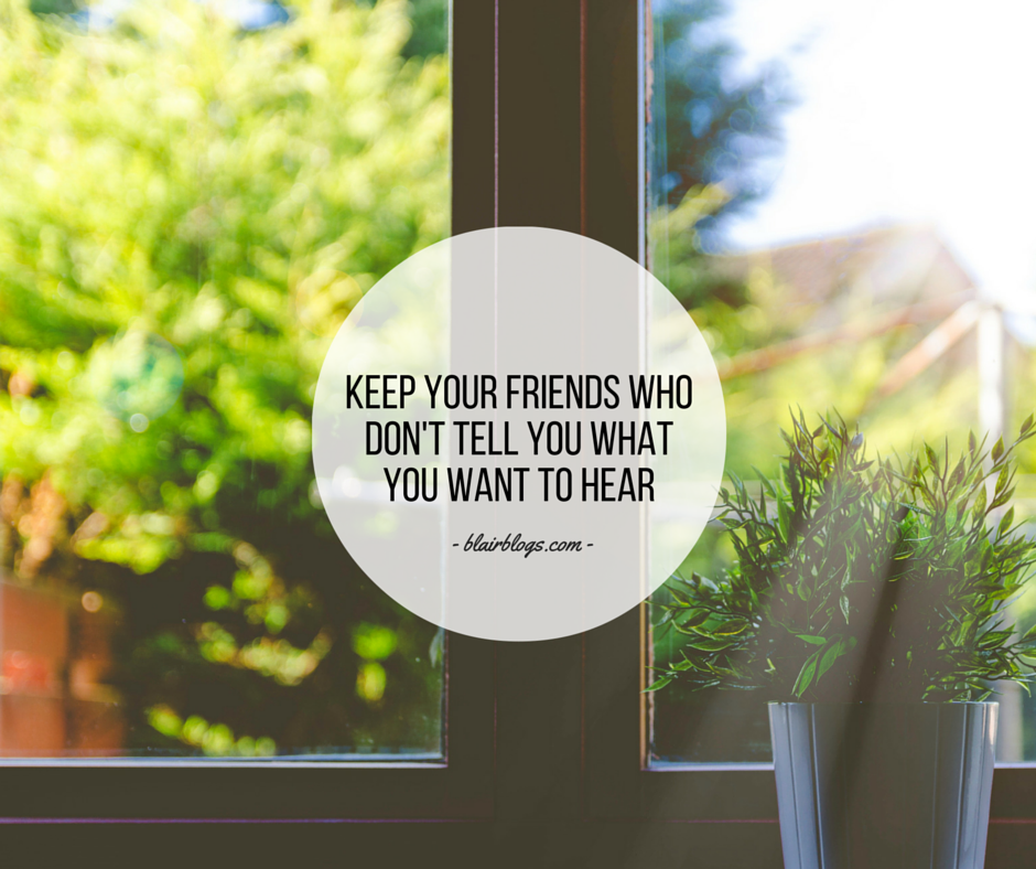 Keep Your Friends Who Don't Tell You What You Want To Hear | BlairBlogs.com