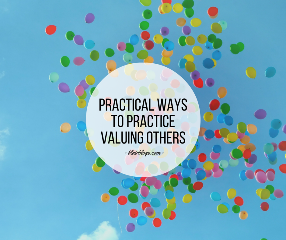 Practical Ways To Practice Valuing Others Everyday | Blairblogs.com