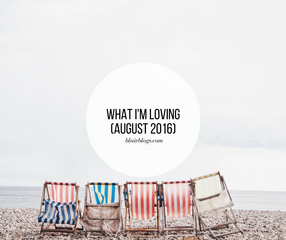 What I'm Loving (August 2016) | BlairBlogs.com
