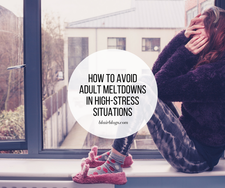 How to Avoid Adult Meltdowns in High-Stress Situations | BlairBlogs.com