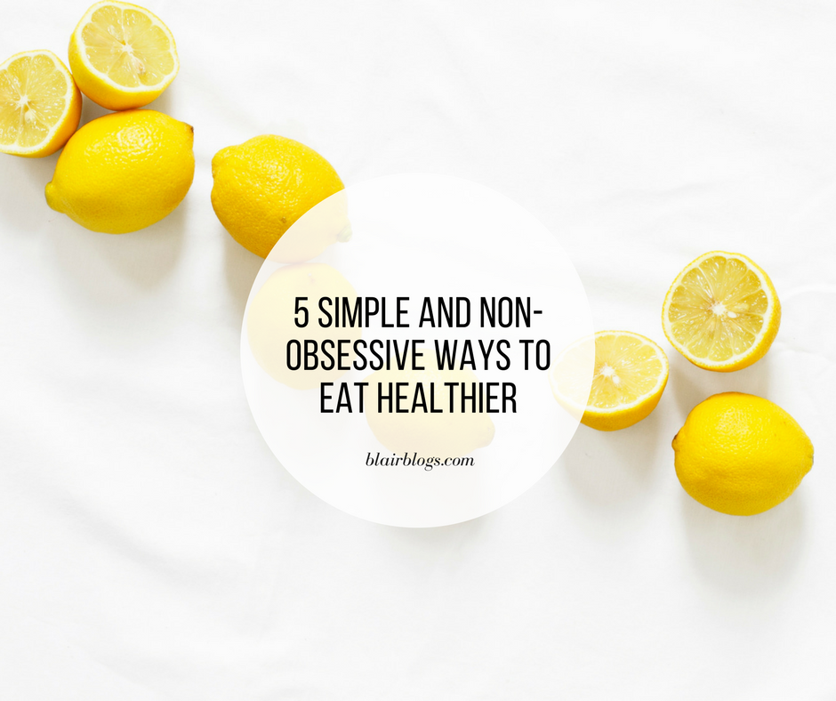 5 Simple and Non-Obsessive Ways to Eat Healthier | BlairBlogs.com