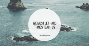 We Must Let Hard Things Teach Us | BlairBlogs.com