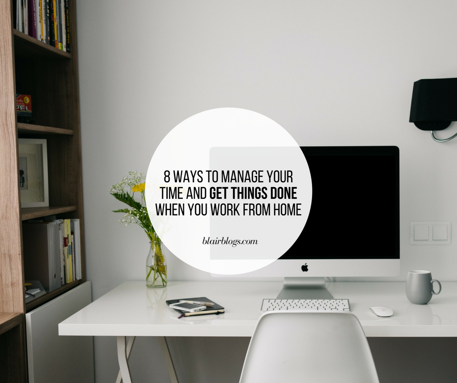 8 Ways to Manage Your Time and GET THINGS DONE When You Work From Home | Work From Home Tips | BlairBlogs.com