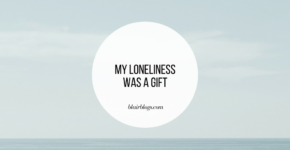 My Loneliness Was a Gift | BlairBlogs.com